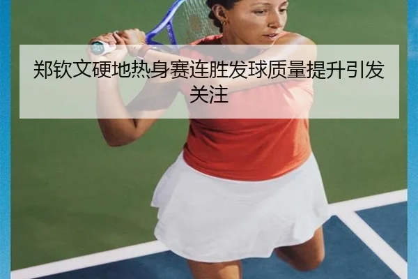 郑钦文硬地热身赛连胜发球质量提升引发关注